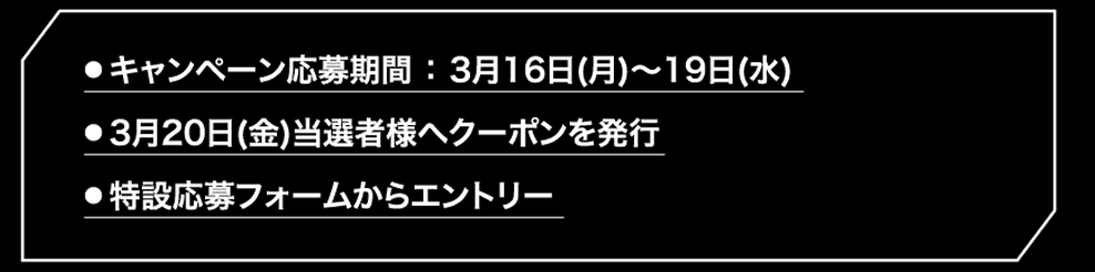 キャンペーン応募期間：３月１６日（月）～１９日（水）３月２０日（金）当選者へクーポンを発行