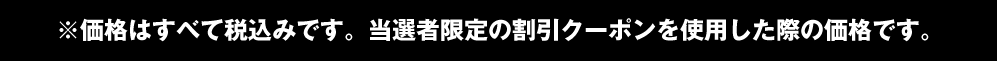 価格はすべて税込みです。当選者限定の割引クーポンを使用した際の価格です